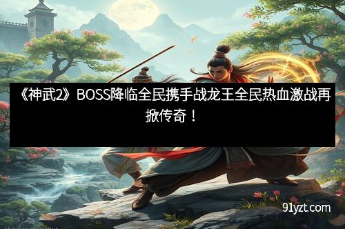 《神武2》BOSS降临全民携手战龙王全民热血激战再掀传奇！